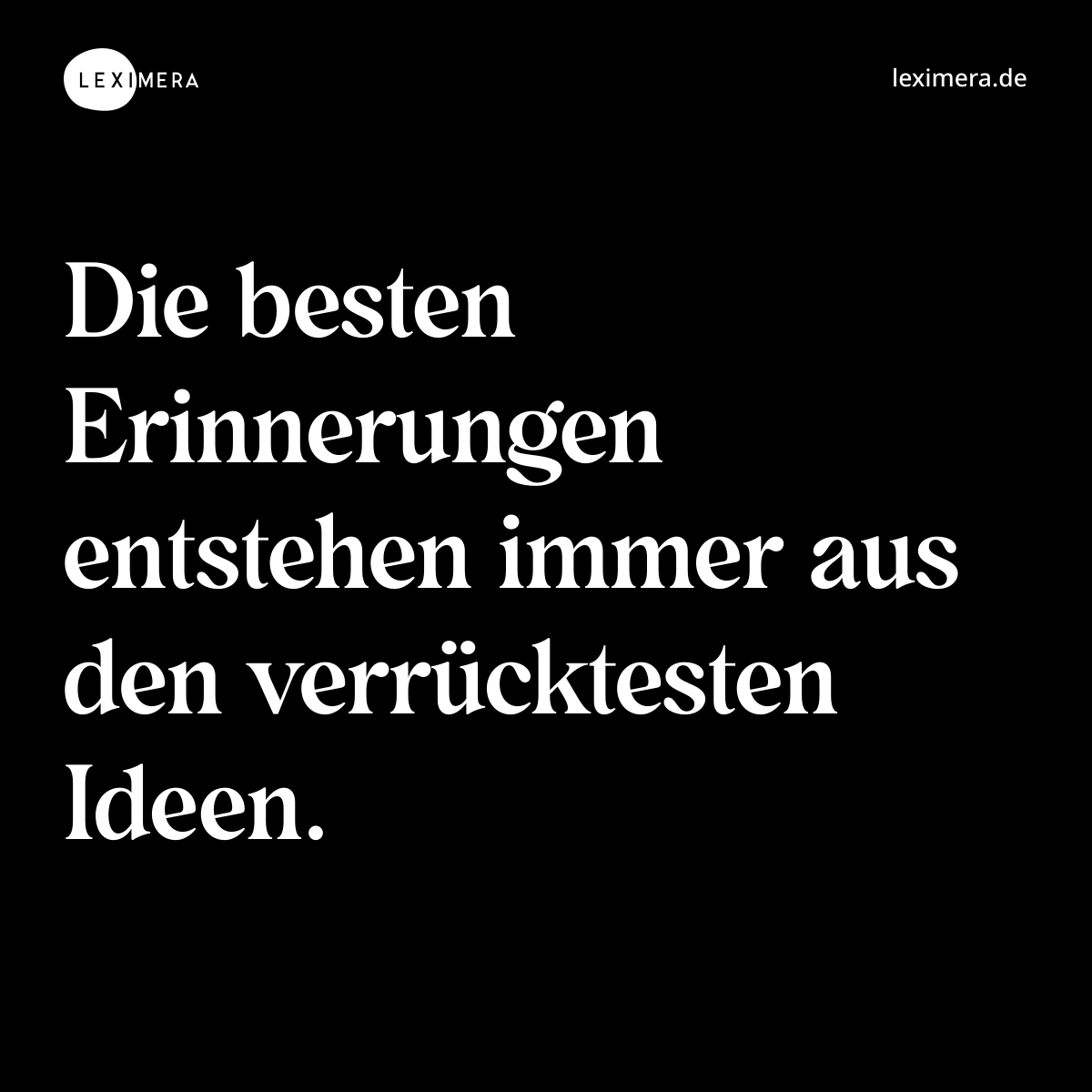 Die besten Erinnerungen entstehen immer aus den verrücktesten Ideen. - Spruch Bild