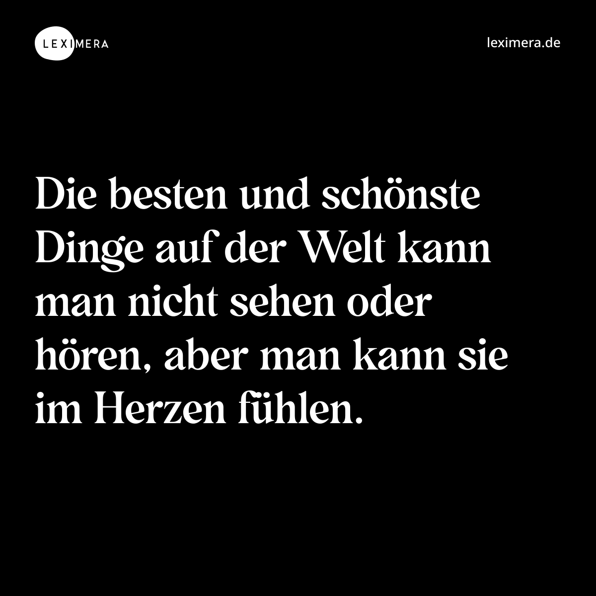Die besten und schönste Dinge auf der Welt kann man nicht sehen oder hören, aber man kann sie im Herzen fühlen. - Spruch Bild