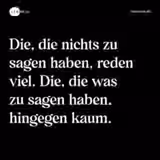 Die, die nichts zu sagen haben, reden viel. Die, die was zu sagen haben, hingegen kaum. - Spruch Bild