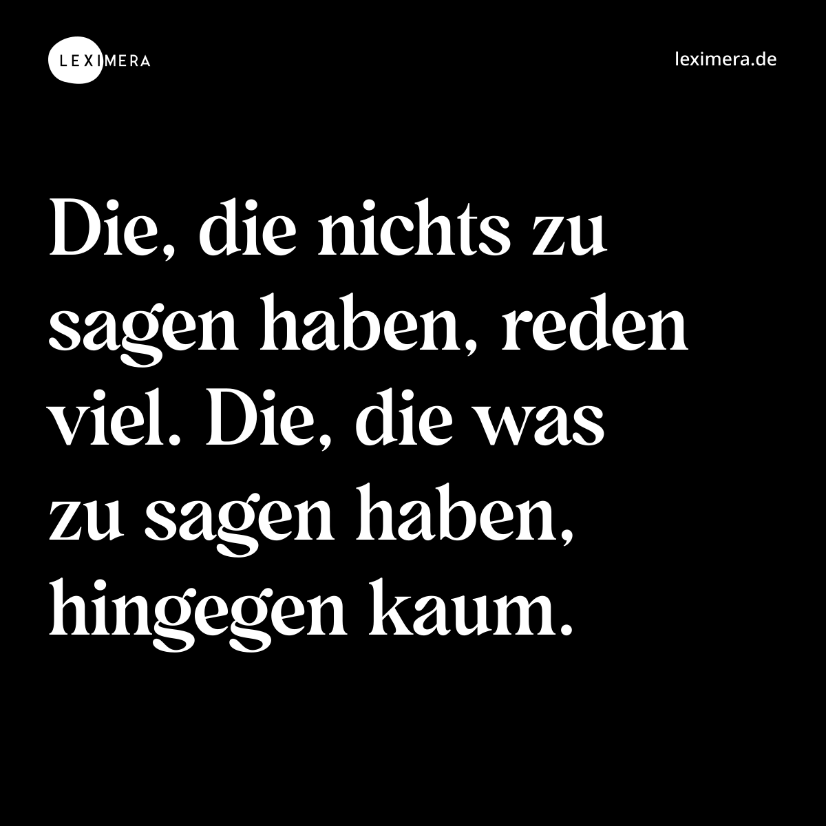 Die, die nichts zu sagen haben, reden viel. Die, die was zu sagen haben, hingegen kaum. - Spruch Bild
