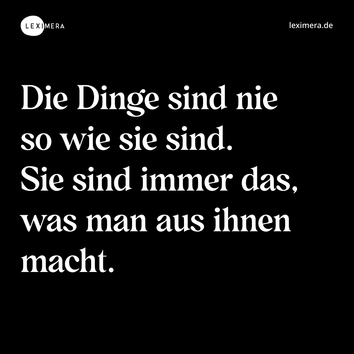 Die Dinge sind nie so wie sie sind. Sie sind immer das, was man aus ihnen macht. - Spruch Bild