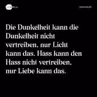 Die Dunkelheit kann die Dunkelheit nicht vertreiben, nur Licht kann das. Hass kann den Hass nicht vertreiben, nur Liebe kann das. - Spruch Bild