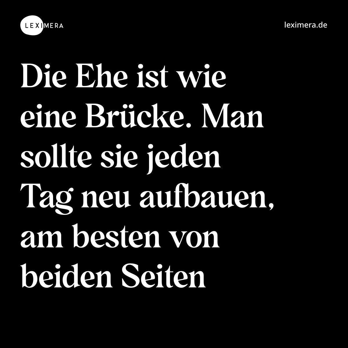 Die Ehe ist wie eine Brücke. Man sollte sie jeden Tag neu aufbauen, am besten von beiden Seiten - Spruch Bild