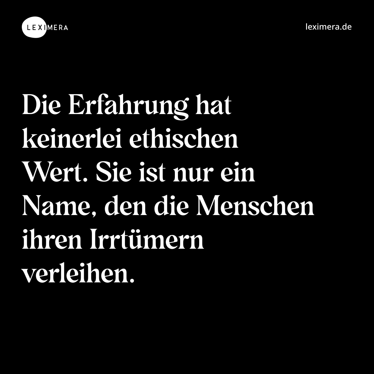 Die Erfahrung hat keinerlei ethischen Wert. Sie ist nur ein Name, den die Menschen ihren Irrtümern verleihen. - Spruch Bild