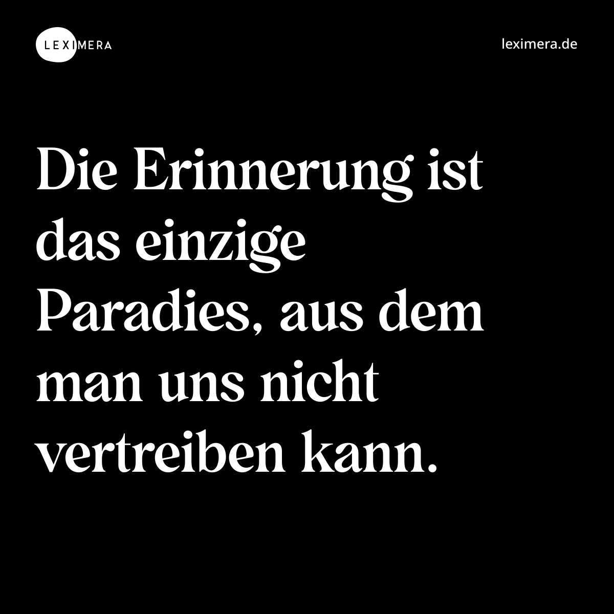 Die Erinnerung ist das einzige Paradies, aus dem man uns nicht vertreiben kann. - Spruch Bild