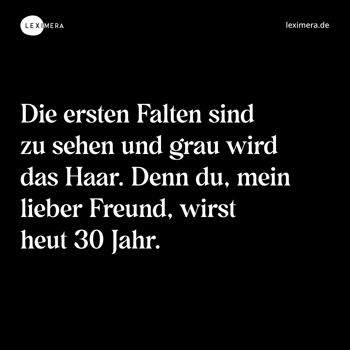 Die ersten Falten sind zu sehen und grau wird das Haar. Denn du, mein lieber Freund, wirst heut 30 Jahr. - Spruch Bild