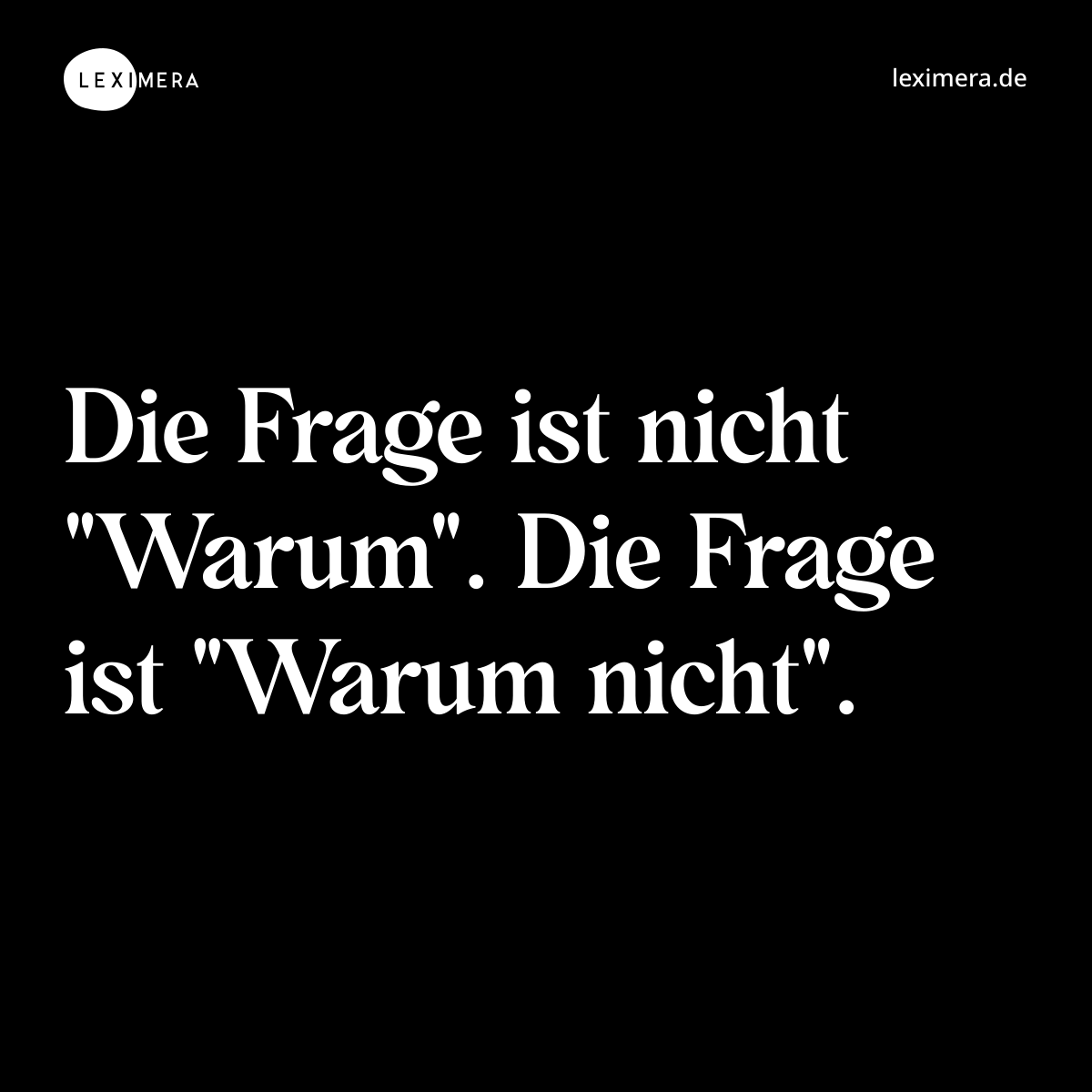 Die Frage ist nicht "Warum". Die Frage ist "Warum nicht". - Spruch Bild
