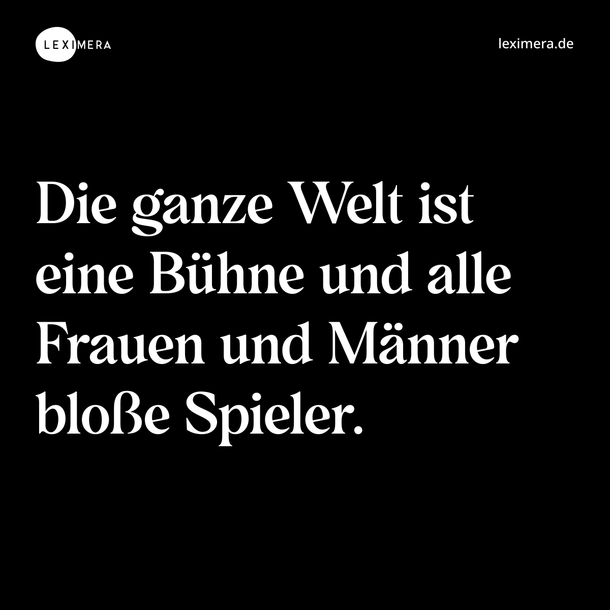 Die ganze Welt ist eine Bühne und alle Frauen und Männer bloße Spieler. - Spruch Bild