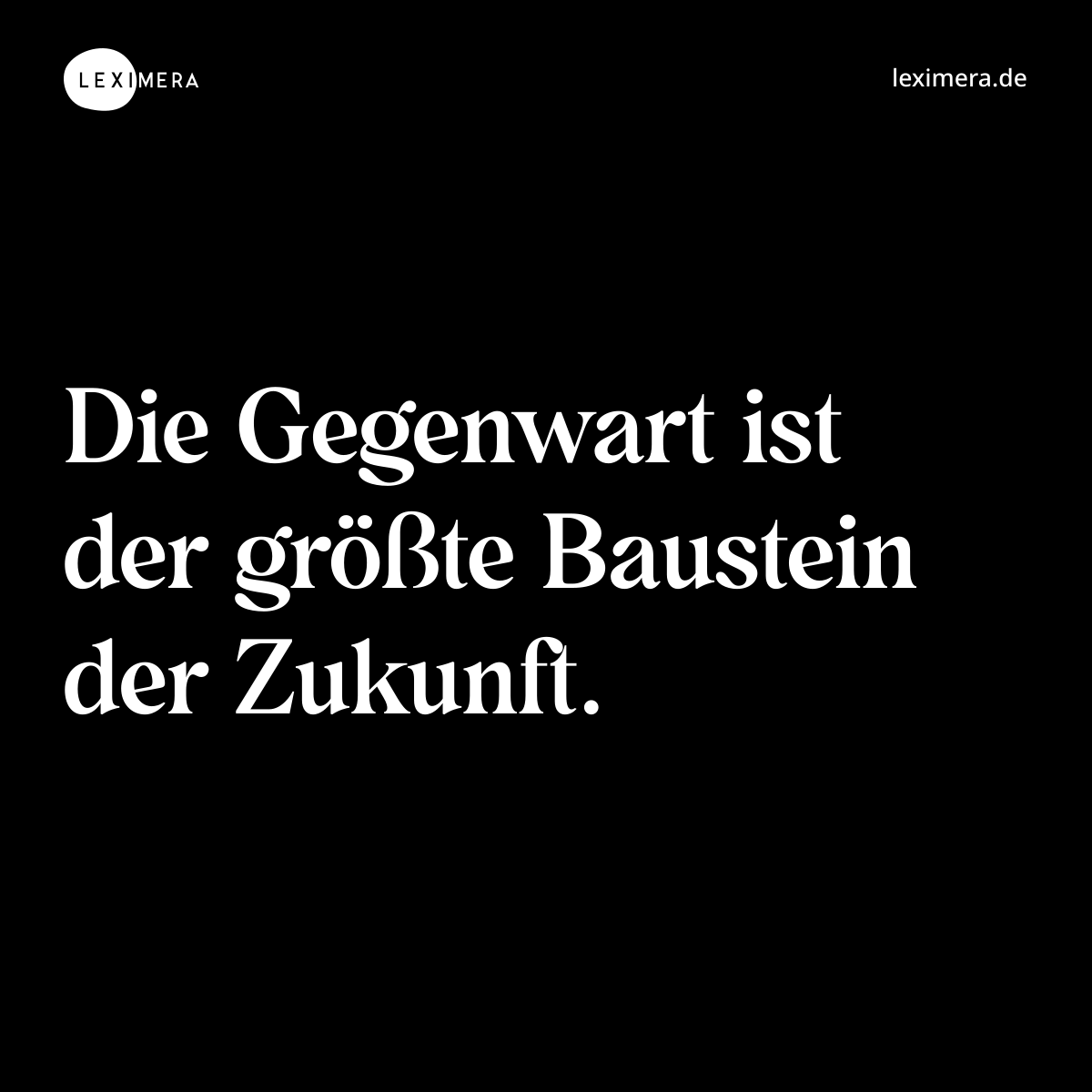 Die Gegenwart ist der größte Baustein der Zukunft. - Spruch Bild