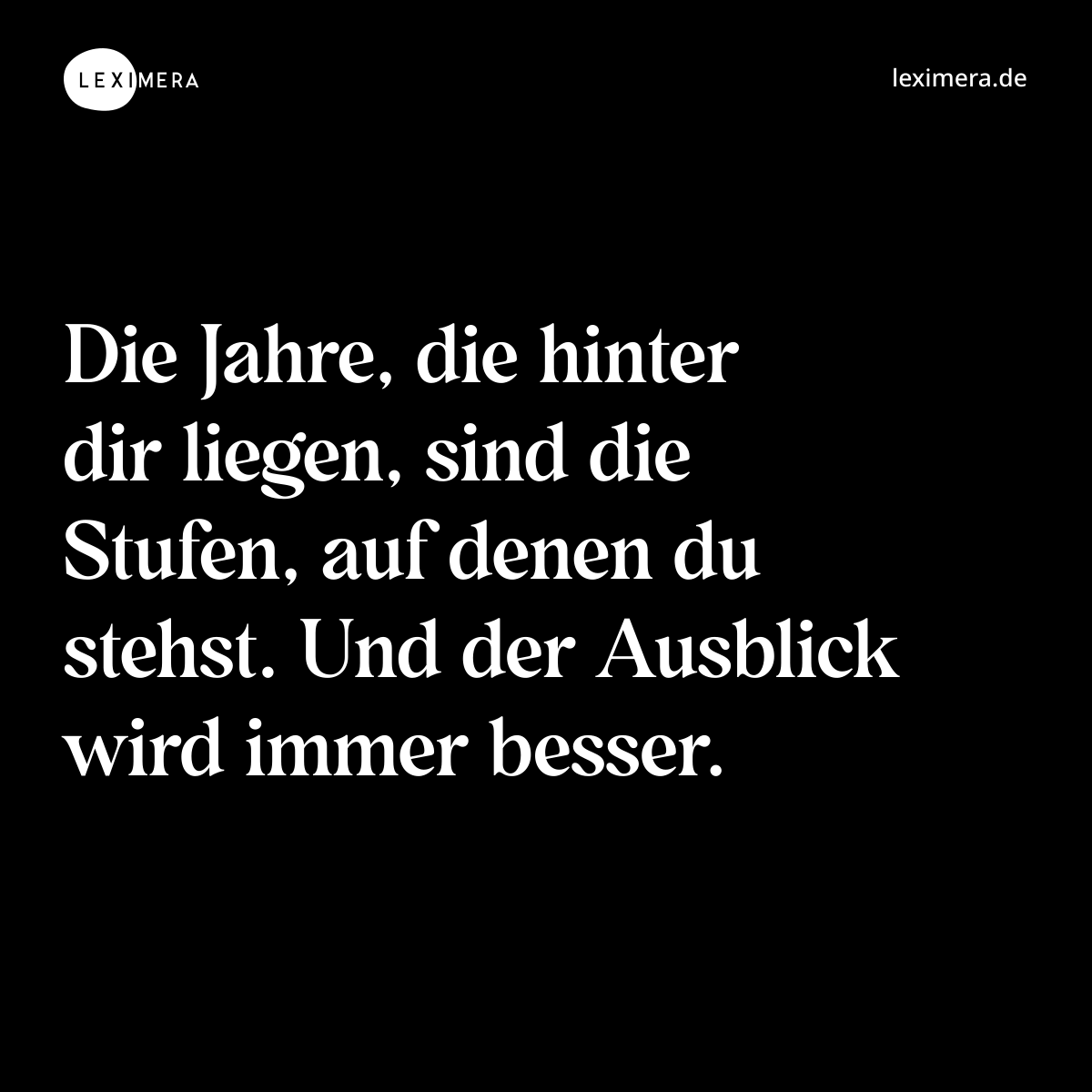 Die Jahre, die hinter dir liegen, sind die Stufen, auf denen du stehst. Und der Ausblick wird immer besser. - Spruch Bild