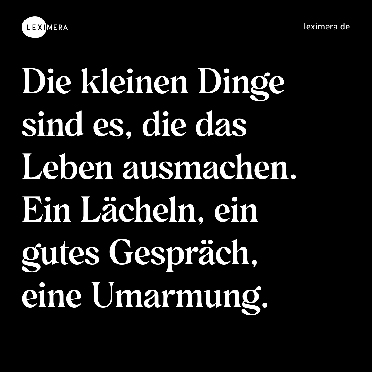Die kleinen Dinge sind es, die das Leben ausmachen. Ein Lächeln, ein gutes Gespräch, eine Umarmung. - Spruch Bild