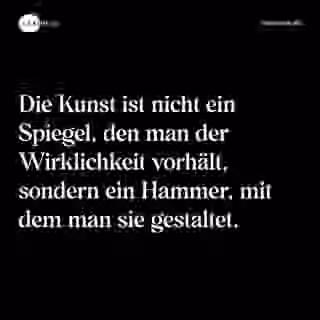 Die Kunst ist nicht ein Spiegel, den man der Wirklichkeit vorhält, sondern ein Hammer, mit dem man sie gestaltet. - Spruch Bild