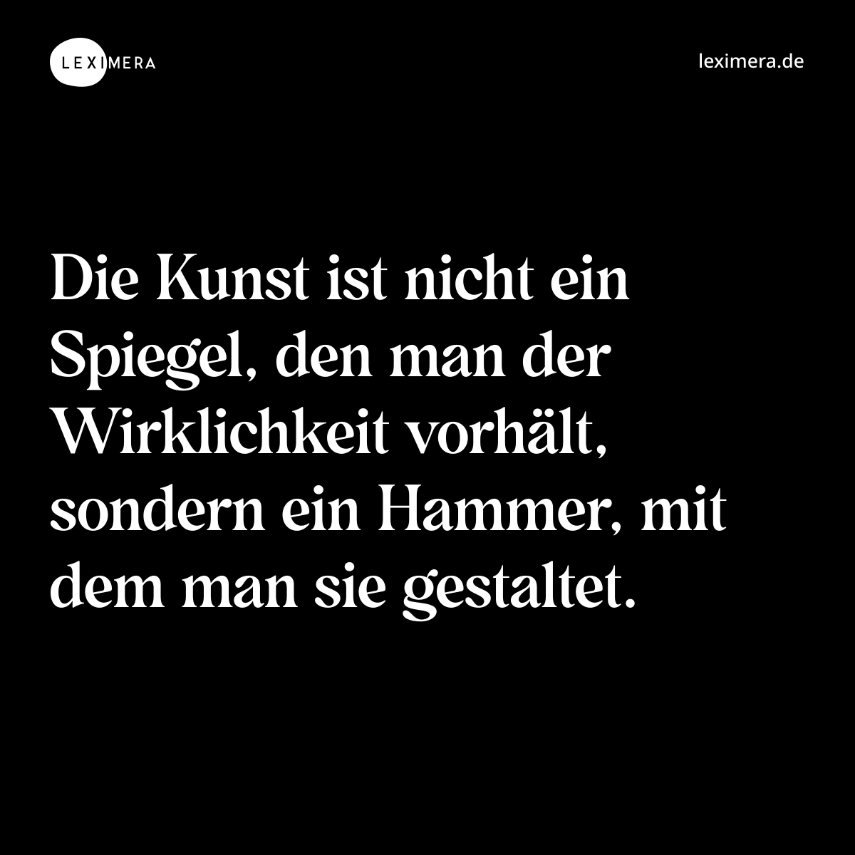Die Kunst ist nicht ein Spiegel, den man der Wirklichkeit vorhält, sondern ein Hammer, mit dem man sie gestaltet. - Spruch Bild