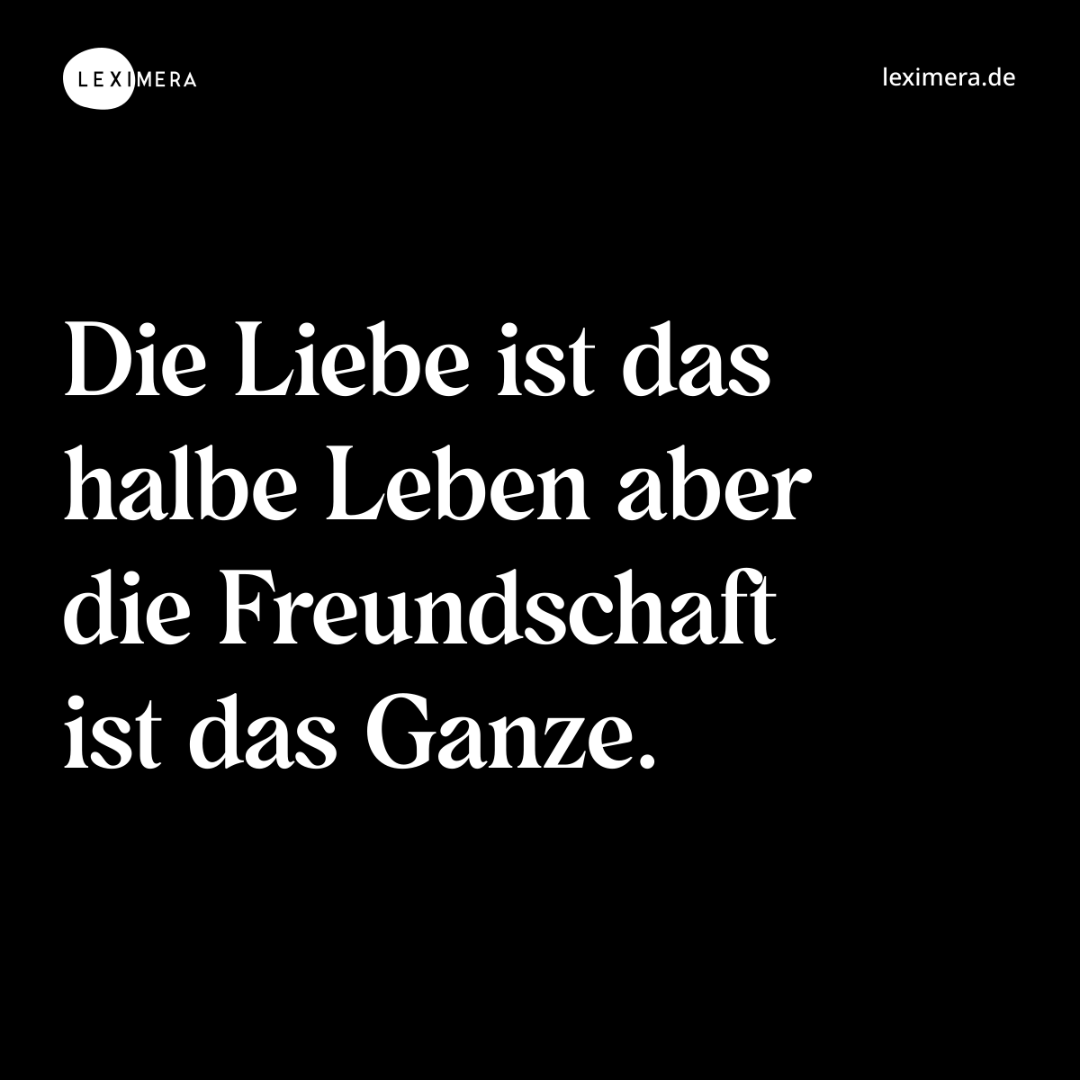 Die Liebe ist das halbe Leben aber die Freundschaft ist das Ganze. - Spruch Bild