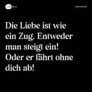 Die Liebe ist wie ein Zug. Entweder man steigt ein! Oder er fährt ohne dich ab! - Spruch Bild