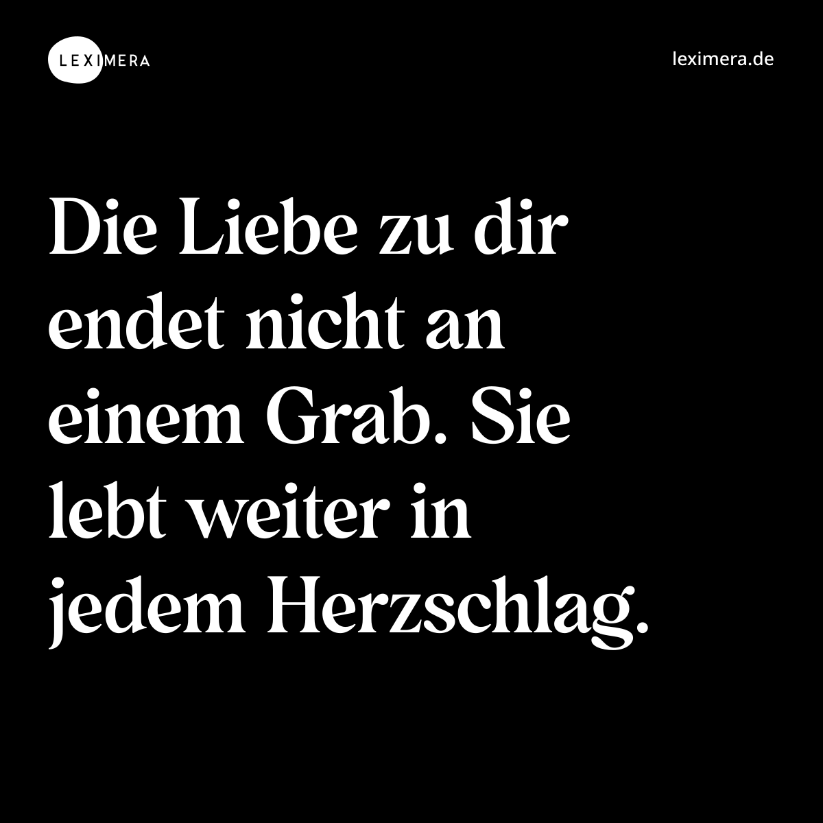 Die Liebe zu dir endet nicht an einem Grab. Sie lebt weiter in jedem Herzschlag. - Spruch Bild