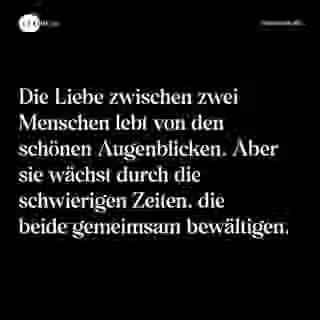 Die Liebe zwischen zwei Menschen lebt von den schönen Augenblicken. Aber sie wächst durch die schwierigen Zeiten, die beide gemeimsam bewältigen. - Spruch Bild