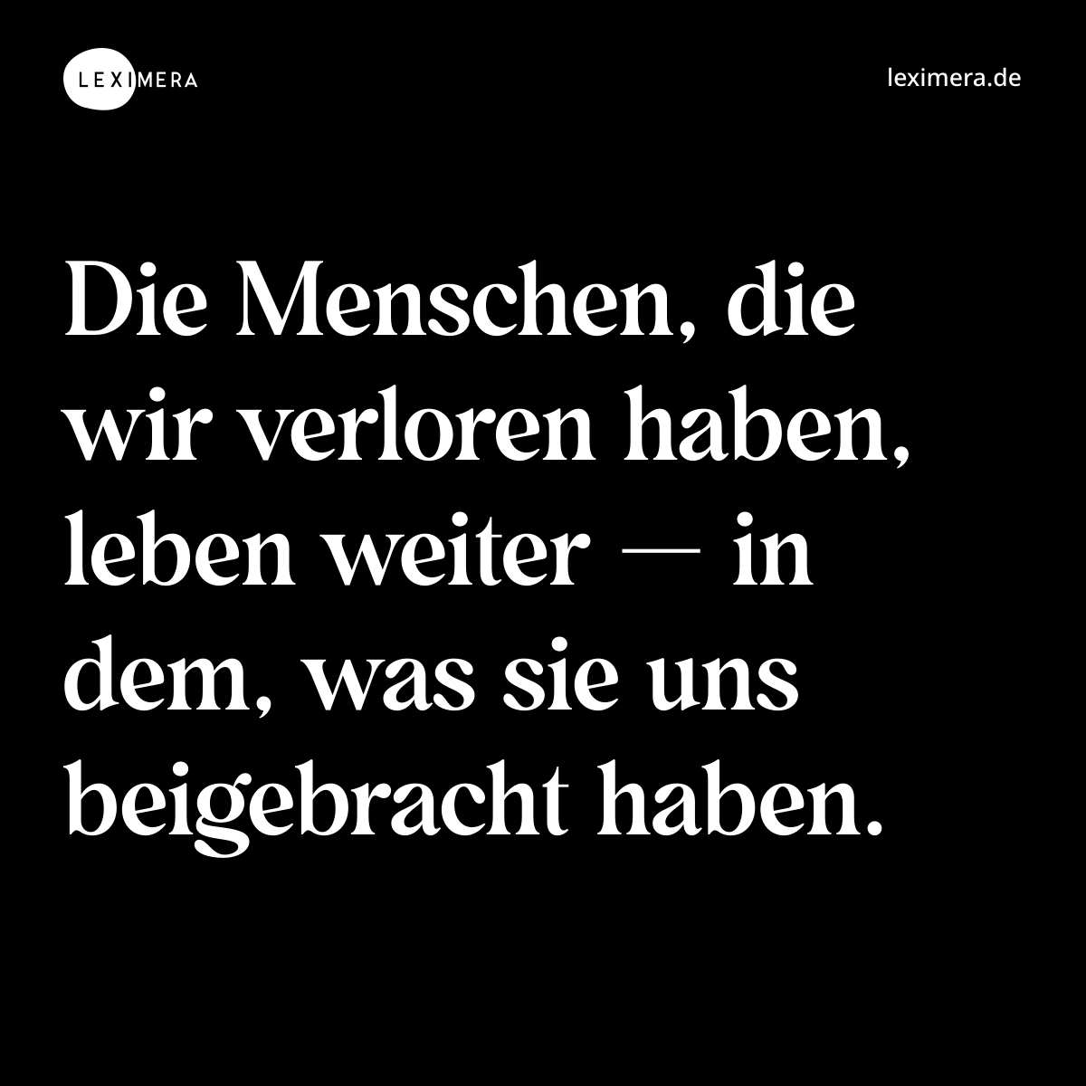 Die Menschen, die wir verloren haben, leben weiter — in dem, was sie uns beigebracht haben. - Spruch Bild