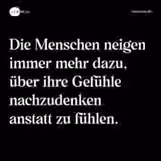 Die Menschen neigen immer mehr dazu, über ihre Gefühle nachzudenken anstatt zu fühlen. - Spruch Bild