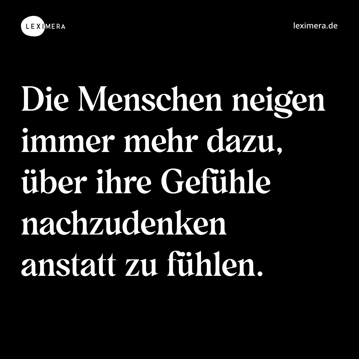 Die Menschen neigen immer mehr dazu, über ihre Gefühle nachzudenken anstatt zu fühlen. - Spruch Bild
