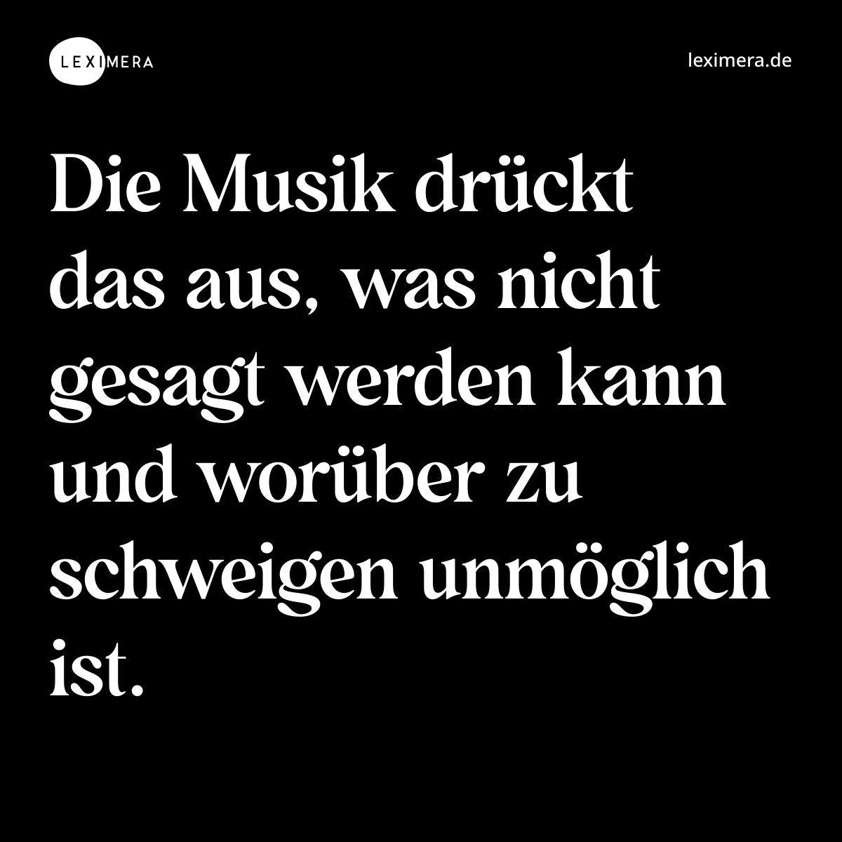 Die Musik drückt das aus, was nicht gesagt werden kann und worüber zu schweigen unmöglich ist. - Spruch Bild
