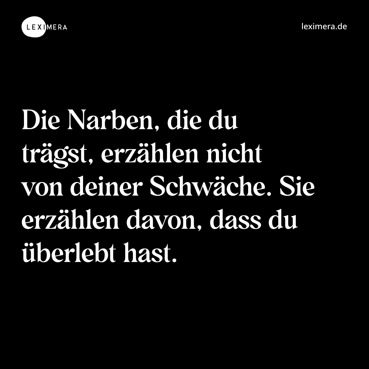 Die Narben, die du trägst, erzählen nicht von deiner Schwäche. Sie erzählen davon, dass du überlebt hast. - Spruch Bild