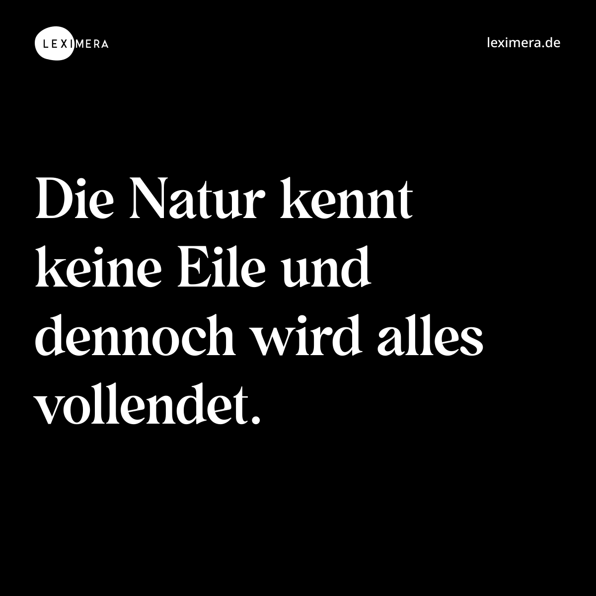 Die Natur kennt keine Eile und dennoch wird alles vollendet. - Spruch Bild