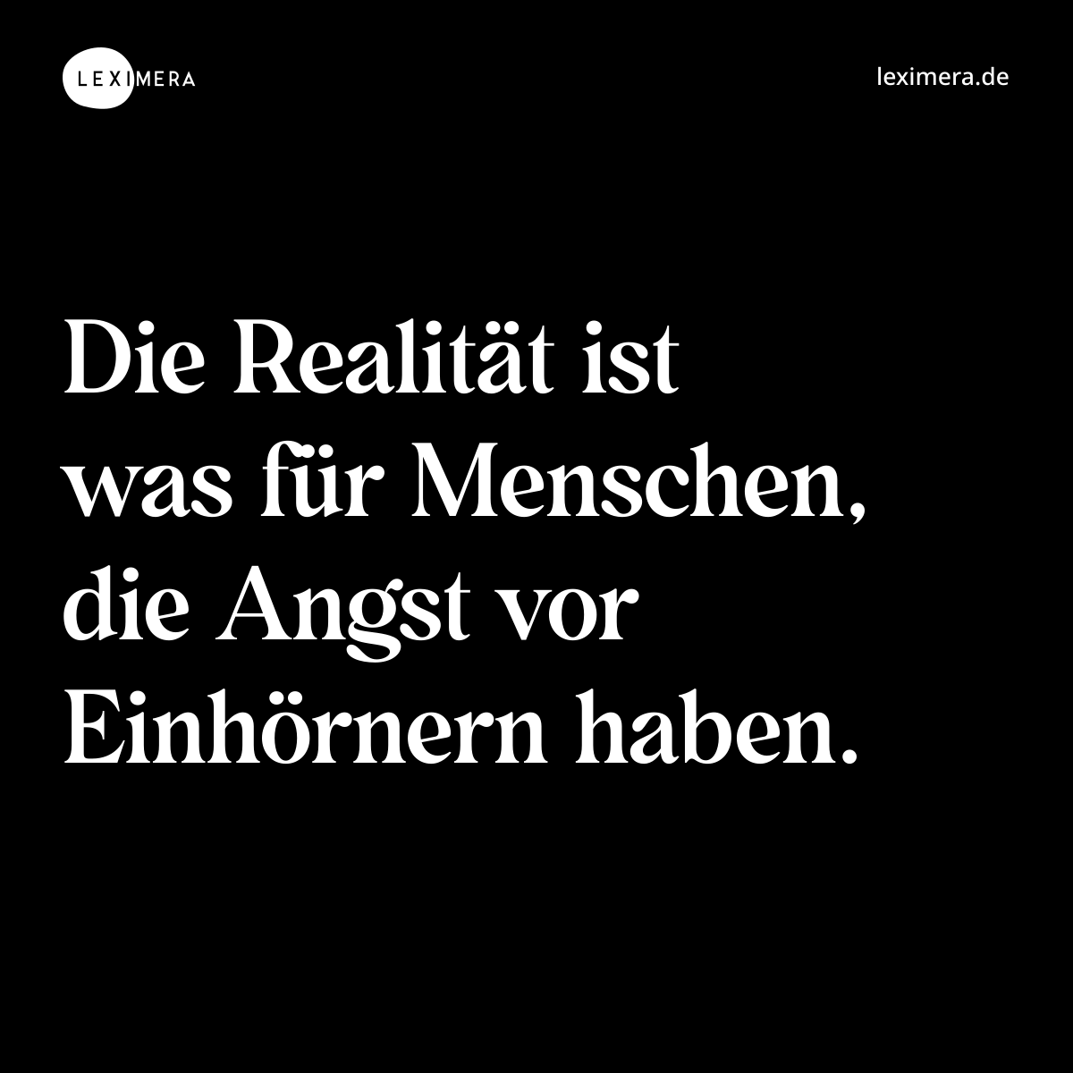 Die Realität ist was für Menschen, die Angst vor Einhörnern haben. - Spruch Bild