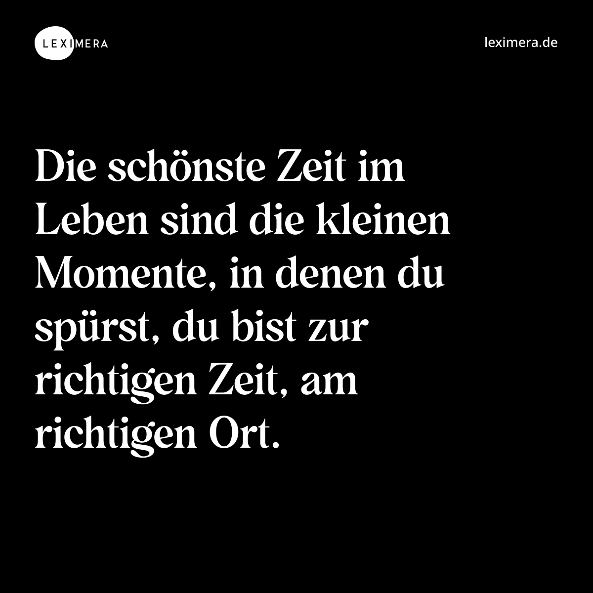 Die schönste Zeit im Leben sind die kleinen Momente, in denen du spürst, du bist zur richtigen Zeit, am richtigen Ort. - Spruch Bild