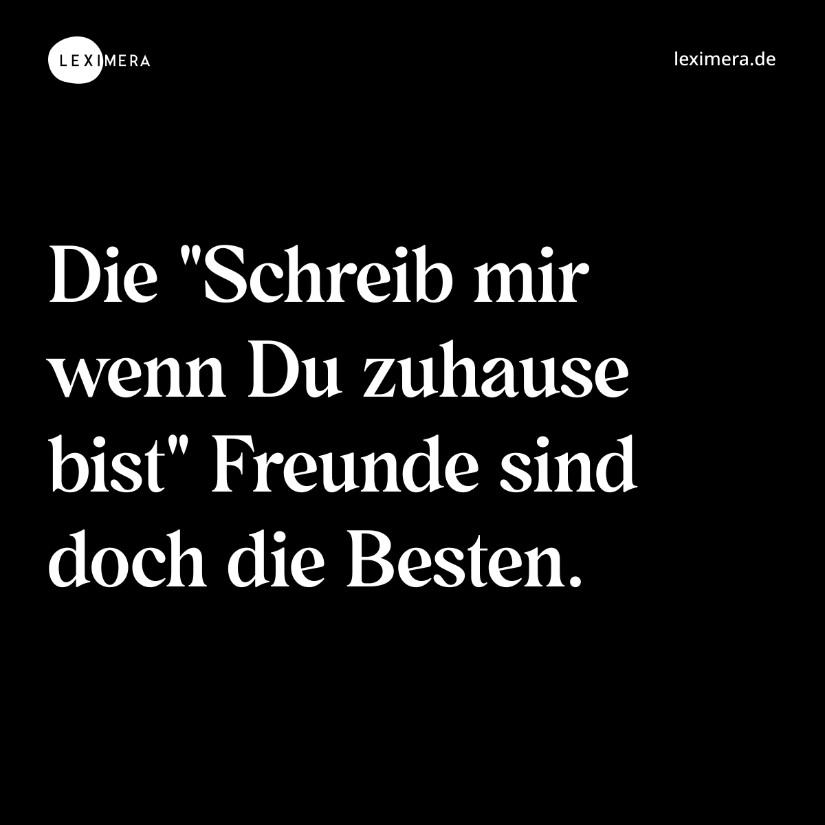 Die "Schreib mir wenn Du zuhause bist" Freunde sind doch die Besten. - Spruch Bild