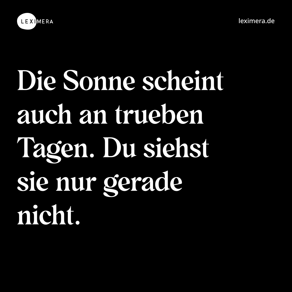 Die Sonne scheint auch an trueben Tagen. Du siehst sie nur gerade nicht. - Spruch Bild