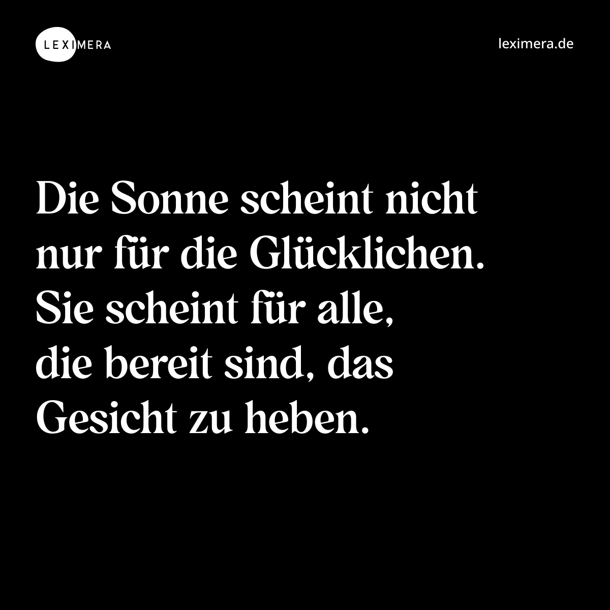 Die Sonne scheint nicht nur für die Glücklichen. Sie scheint für alle, die bereit sind, das Gesicht zu heben. - Spruch Bild