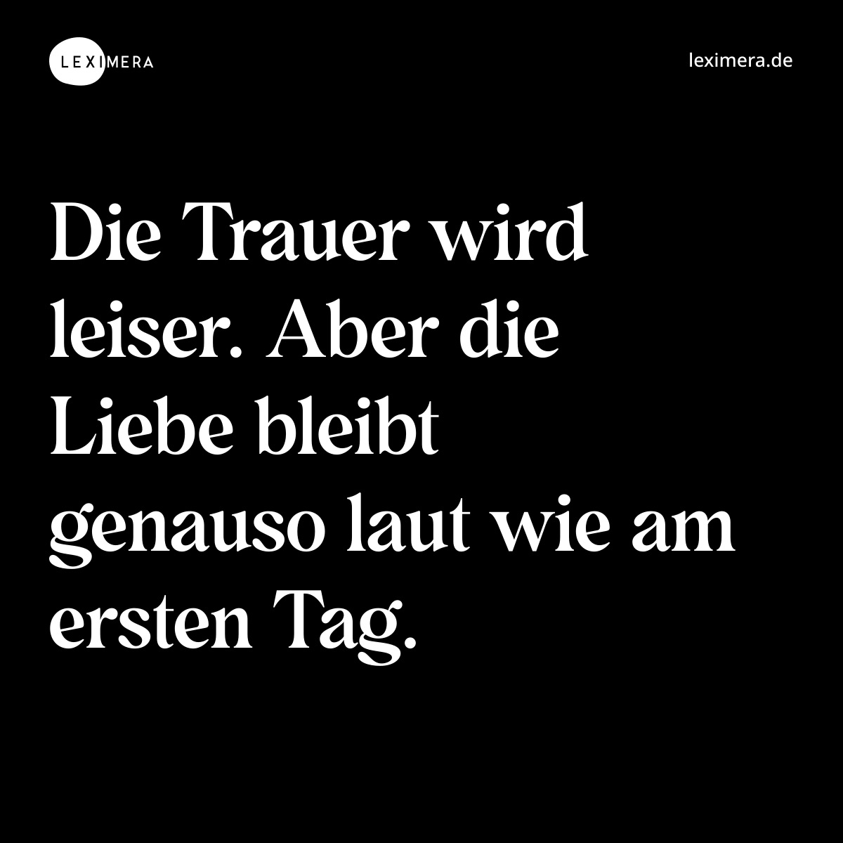 Die Trauer wird leiser. Aber die Liebe bleibt genauso laut wie am ersten Tag. - Spruch Bild