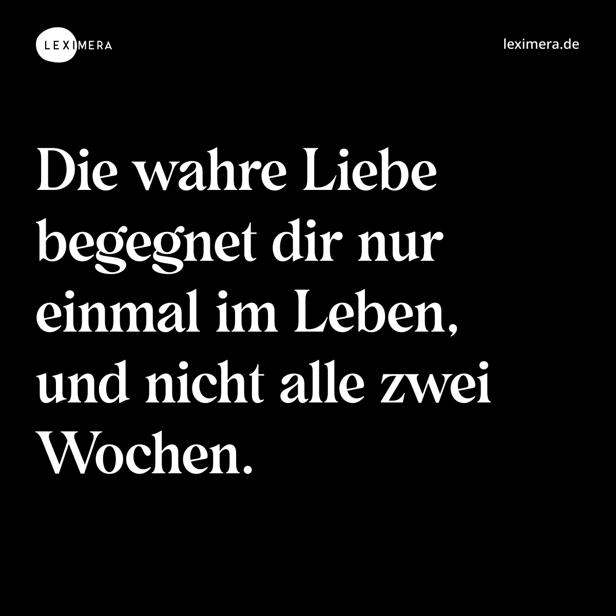 Die wahre Liebe begegnet dir nur einmal im Leben, und nicht alle zwei Wochen. - Spruch Bild