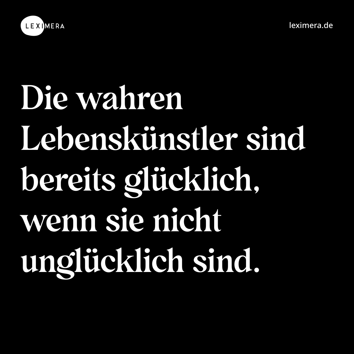 Die wahren Lebenskünstler sind bereits glücklich, wenn sie nicht unglücklich sind. - Spruch Bild