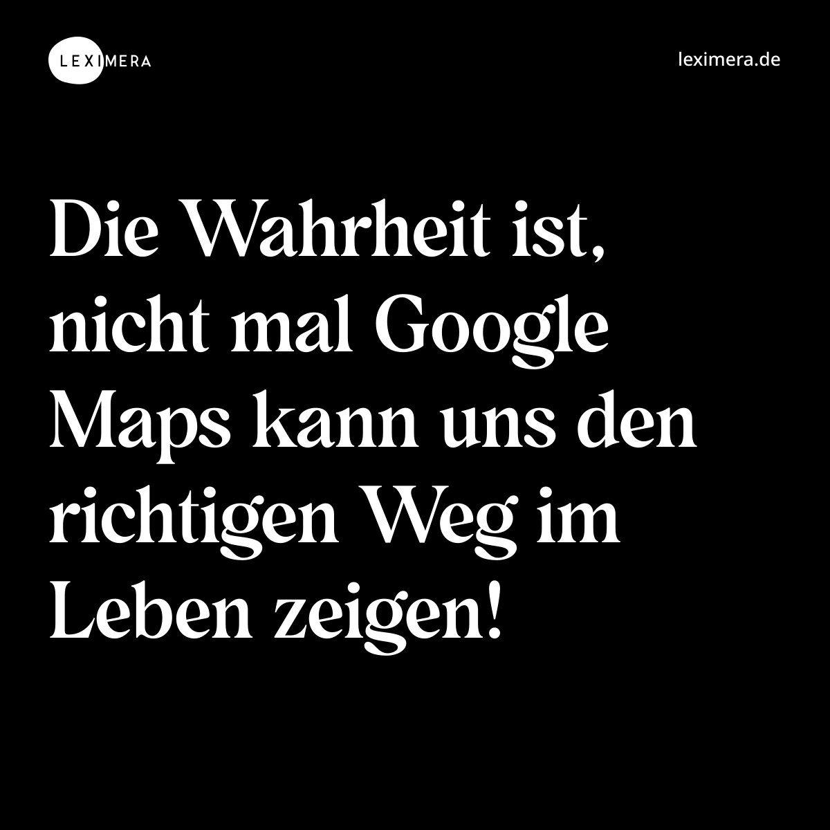 Die Wahrheit ist, nicht mal Google Maps kann uns den richtigen Weg im Leben zeigen! - Spruch Bild