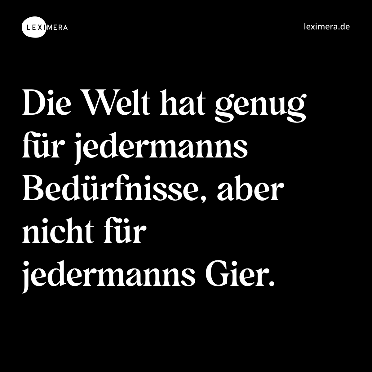Die Welt hat genug für jedermanns Bedürfnisse, aber nicht für jedermanns Gier. - Spruch Bild