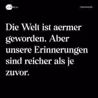 Die Welt ist aermer geworden. Aber unsere Erinnerungen sind reicher als je zuvor. - Spruch Bild