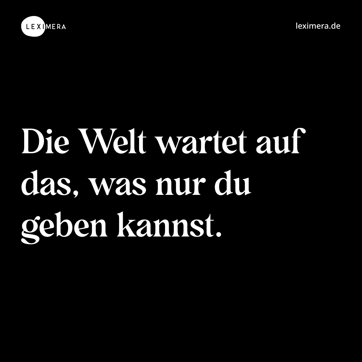 Die Welt wartet auf das, was nur du geben kannst. - Spruch Bild