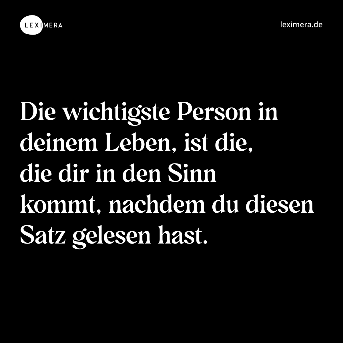 Die wichtigste Person in deinem Leben, ist die, die dir in den Sinn kommt, nachdem du diesen Satz gelesen hast. - Spruch Bild
