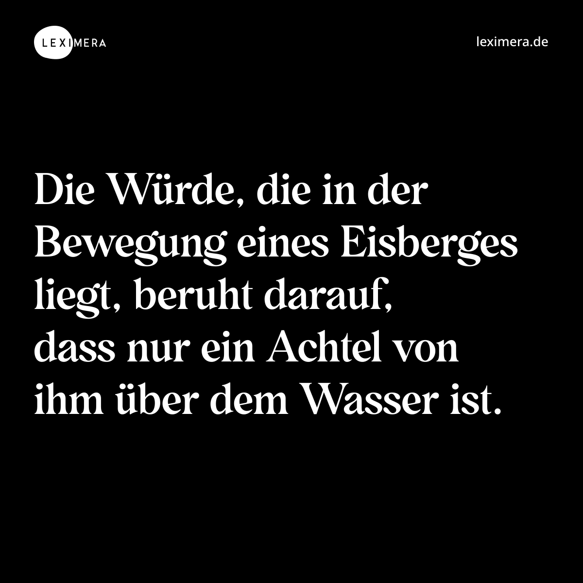 Die Würde, die in der Bewegung eines Eisberges liegt, beruht darauf, dass nur ein Achtel von ihm über dem Wasser ist. - Spruch Bild