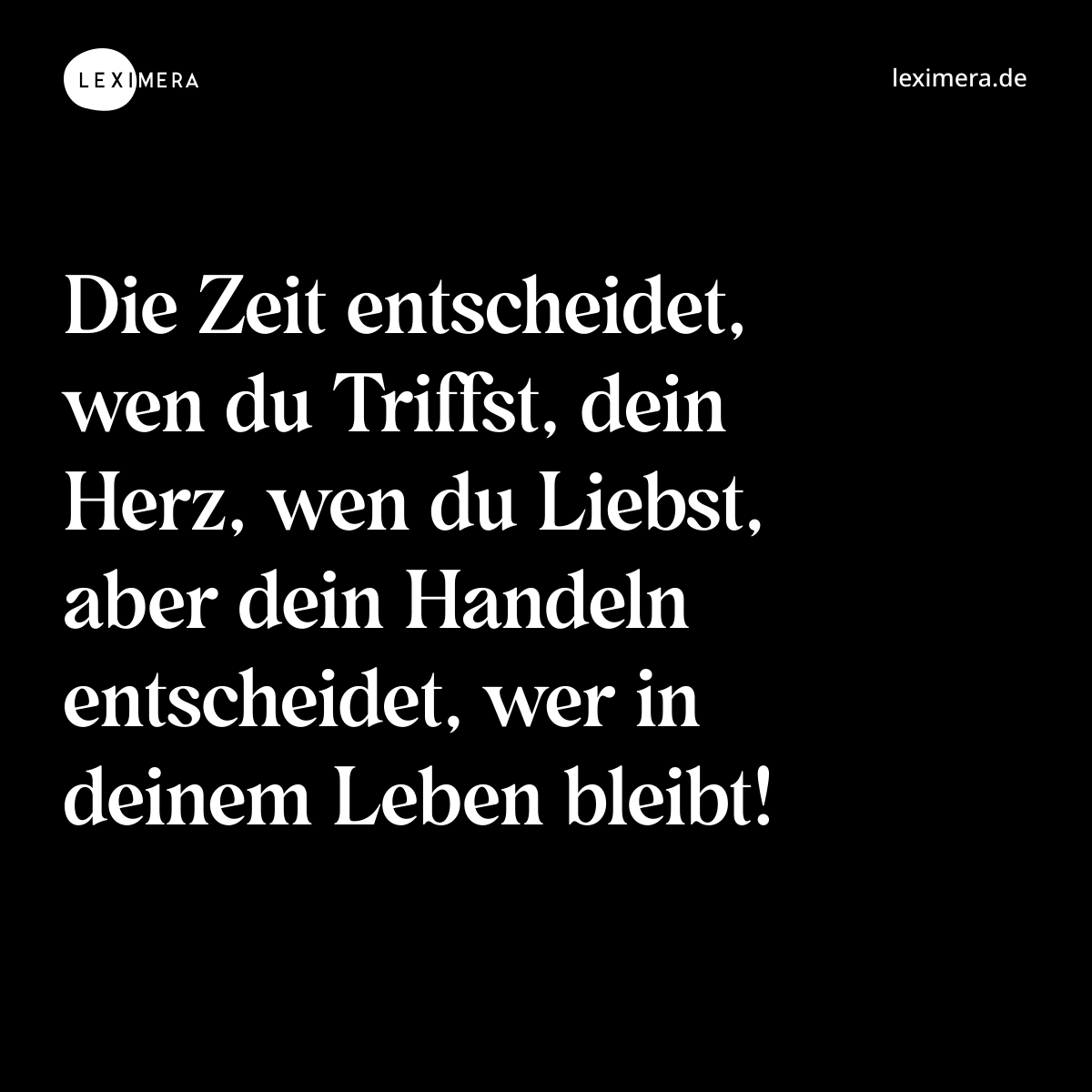 Die Zeit entscheidet, wen du Triffst, dein Herz, wen du Liebst, aber dein Handeln entscheidet, wer in deinem Leben bleibt! - Spruch Bild