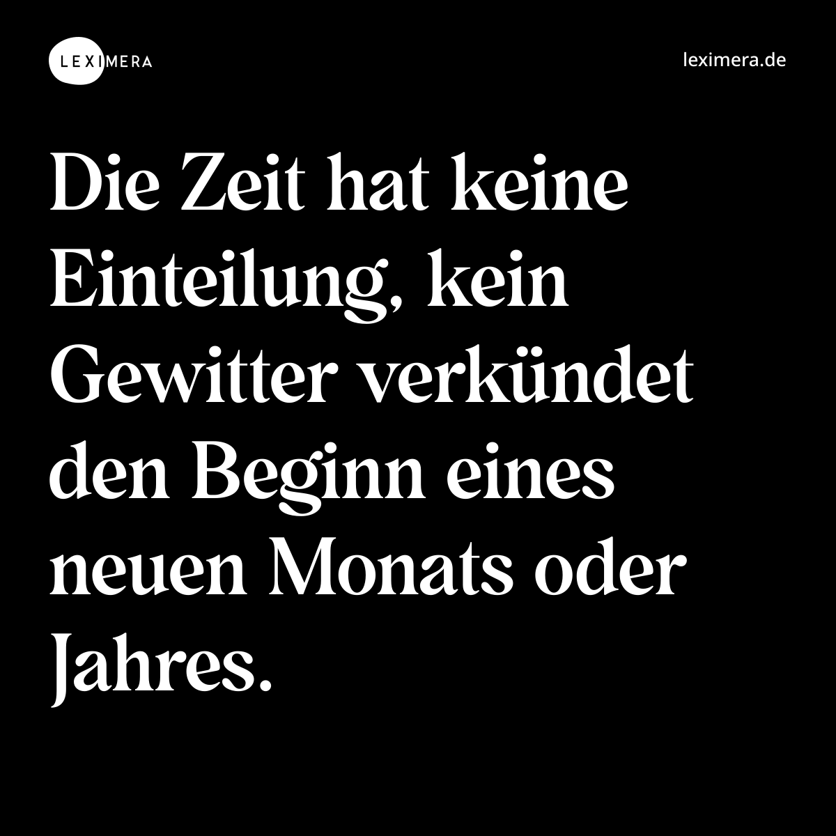 Die Zeit hat keine Einteilung, kein Gewitter verkündet den Beginn eines neuen Monats oder Jahres. - Spruch Bild