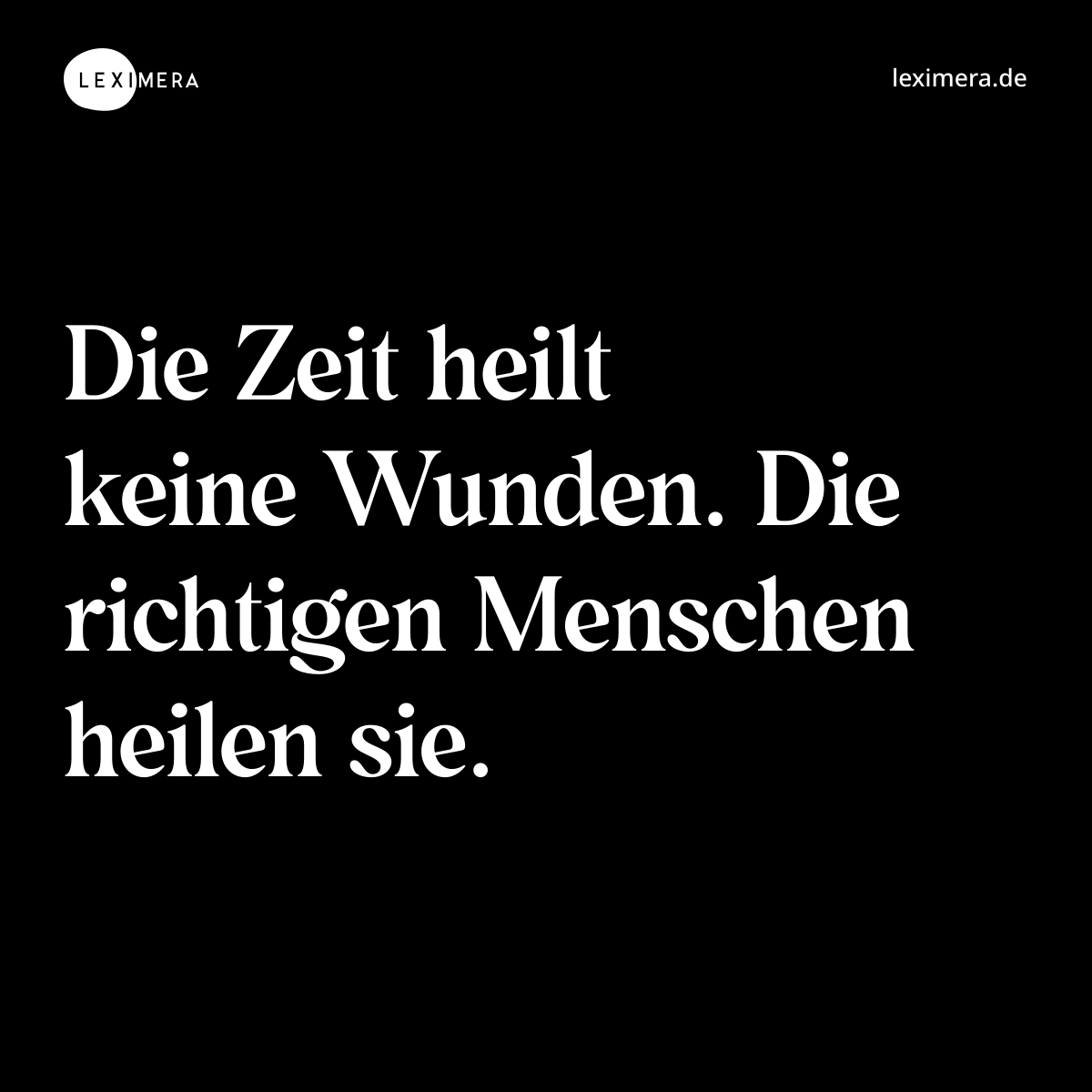 Die Zeit heilt keine Wunden. Die richtigen Menschen heilen sie. - Spruch Bild