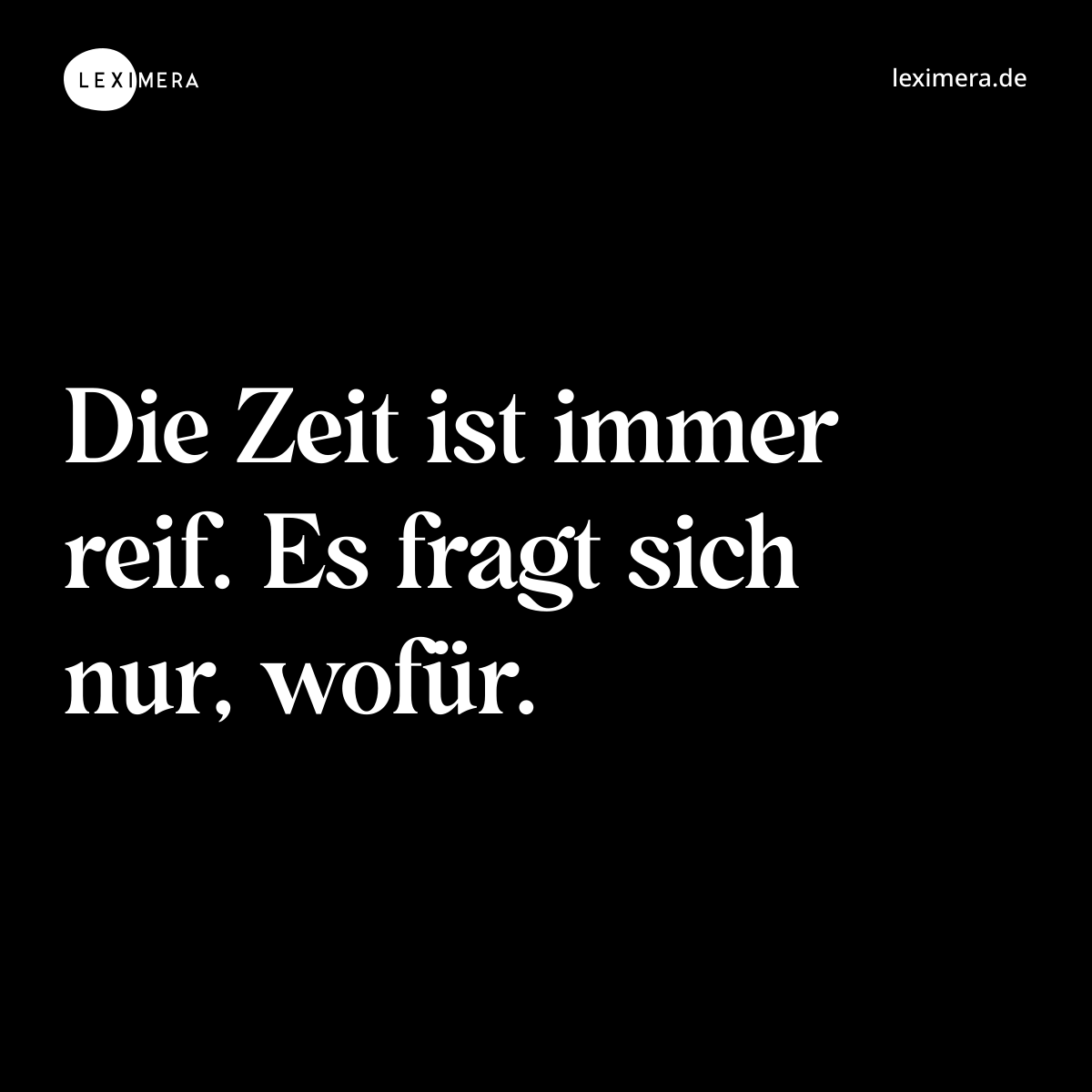 Die Zeit ist immer reif. Es fragt sich nur, wofür. - Spruch Bild