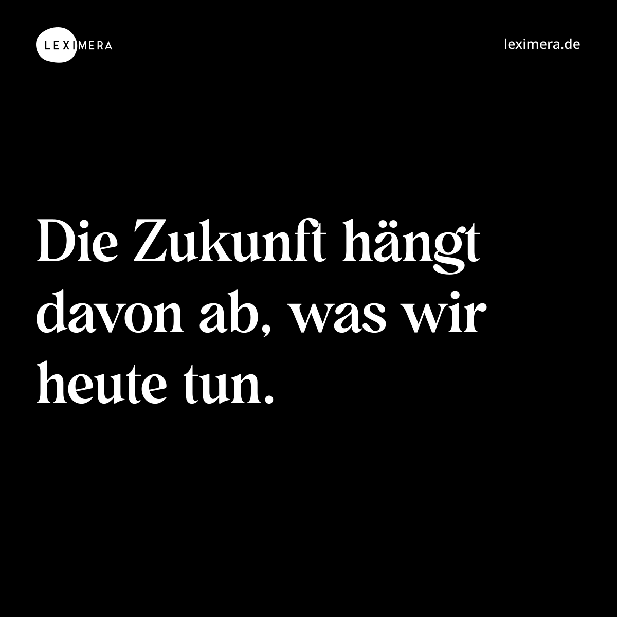 Die Zukunft hängt davon ab, was wir heute tun. - Spruch Bild