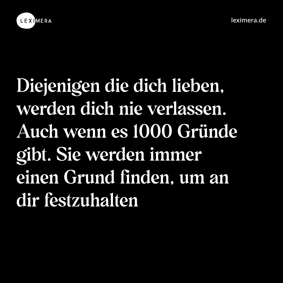 Diejenigen die dich lieben, werden dich nie verlassen. Auch wenn es 1000 Gründe gibt. Sie werden immer einen Grund finden, um an dir festzuhalten - Spruch Bild