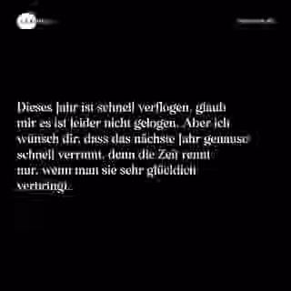 Dieses Jahr ist schnell verflogen, glaub mir es ist leider nicht gelogen. Aber ich wünsch dir, dass das nächste Jahr genauso schnell verrinnt, denn die Zeit rennt nur, wenn man sie sehr glücklich verbringt. - Spruch Bild