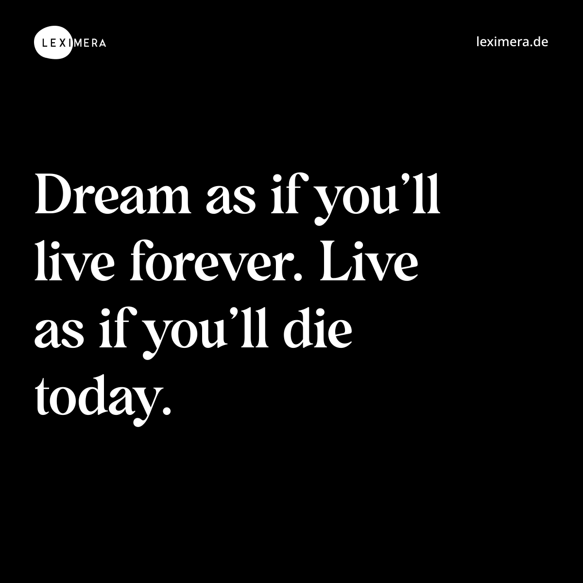Dream as if you’ll live forever. Live as if you’ll die today. - Spruch Bild