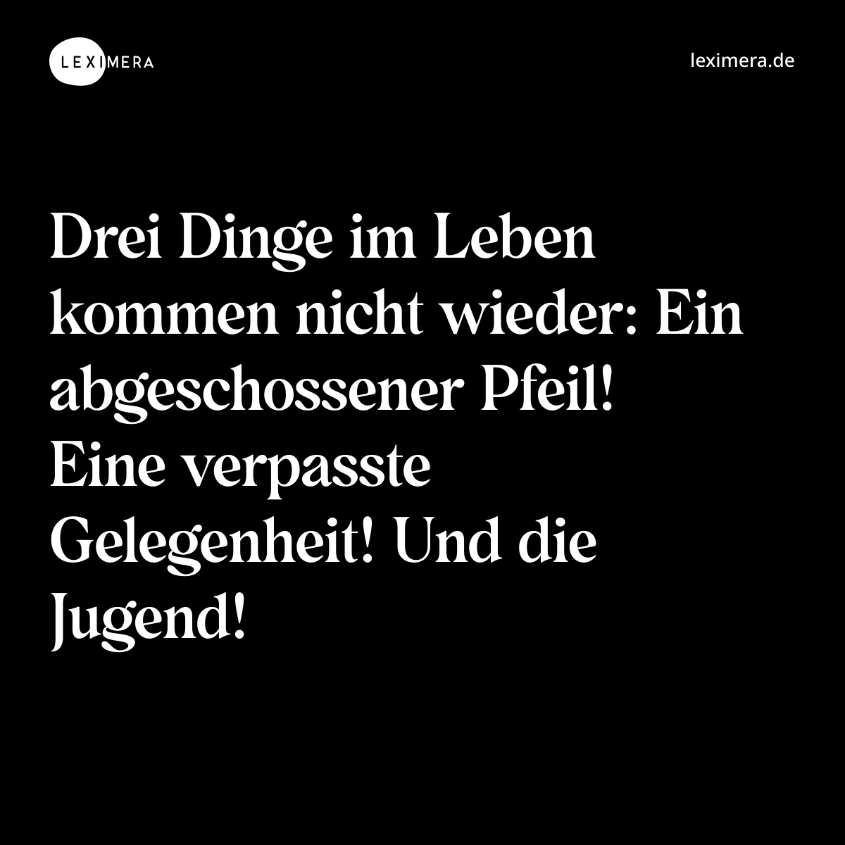 Drei Dinge im Leben kommen nicht wieder: Ein abgeschossener Pfeil! Eine verpasste Gelegenheit! Und die Jugend! - Spruch Bild